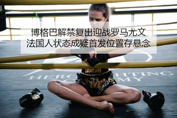 博格巴解禁复出迎战罗马尤文 法国人状态成疑首发位置存悬念